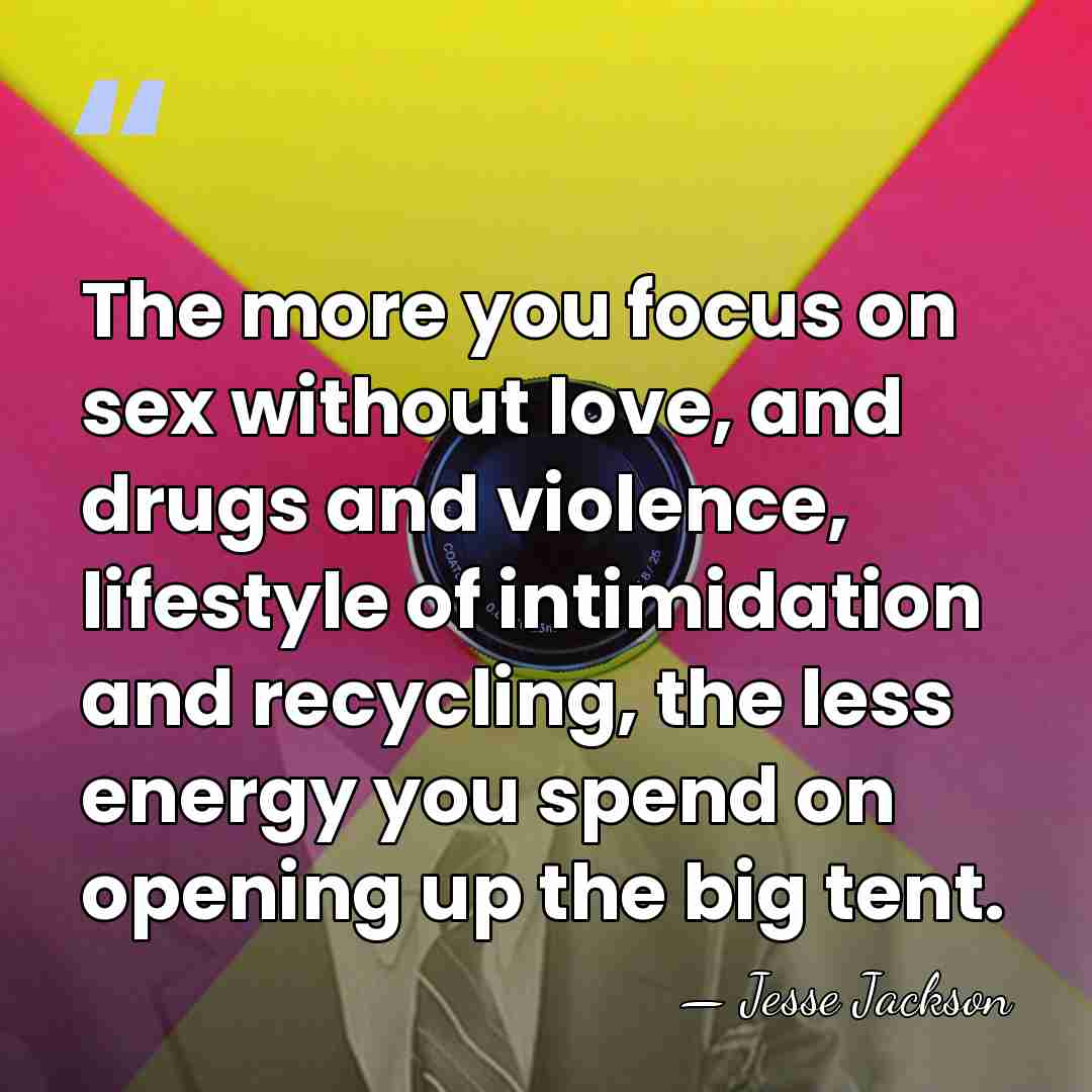 The more you focus on sex without love, and drugs and violence,&hellip; - Jesse Jackson