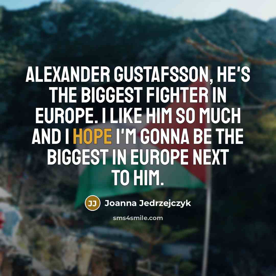 “Alexander Gustafsson, he's the biggest fighter in Europe. I like…” quote by Joanna Jedrzejczyk