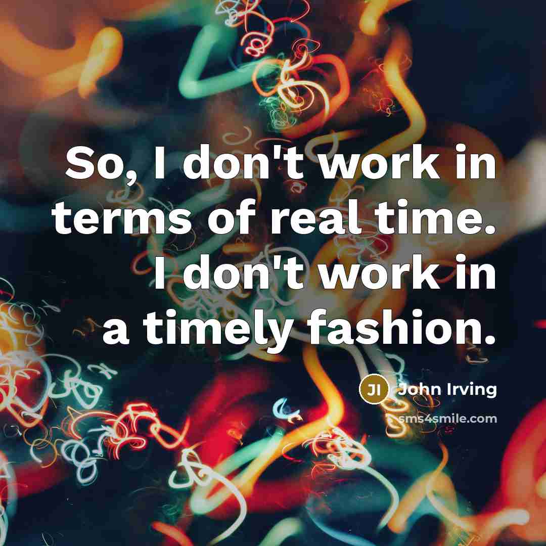 “So, I don't work in terms of real time. I…” quote by John Irving