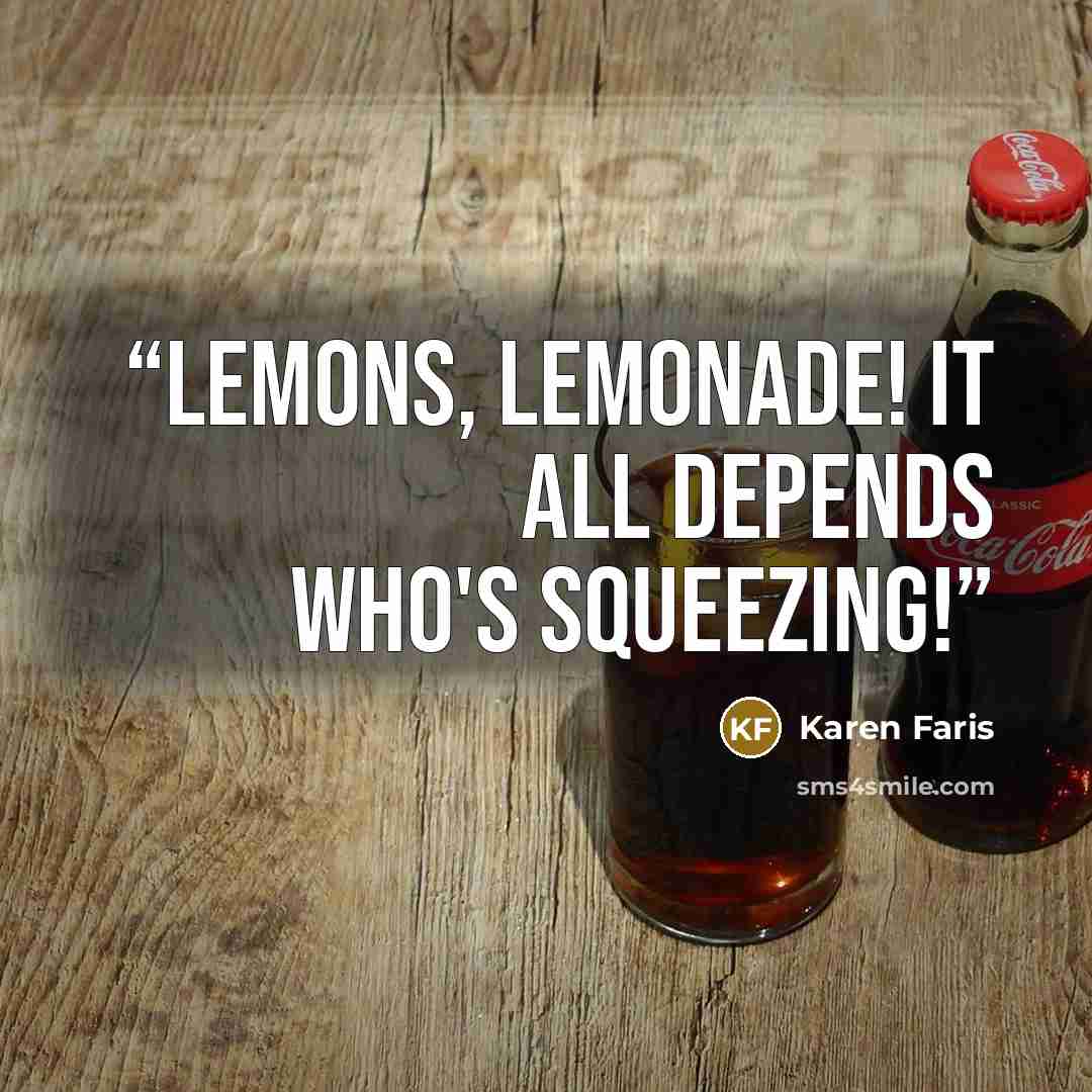 “Lemons, lemonade! It all depends who's squeezing!” quote by Karen Faris