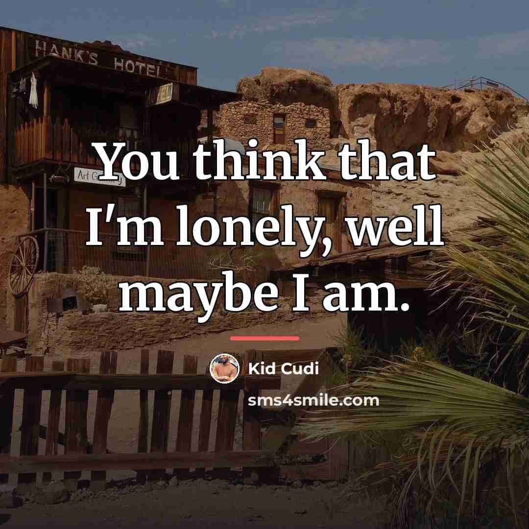 “You think that I'm lonely, well maybe I am.…” quote by Kid Cudi