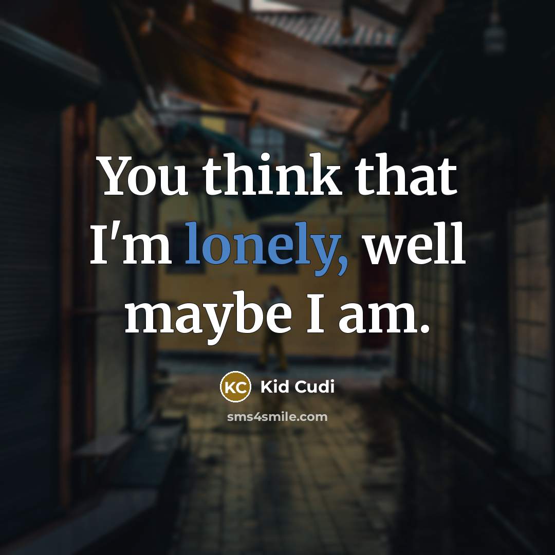 “You think that I'm lonely, well maybe I am.” quote by Kid Cudi