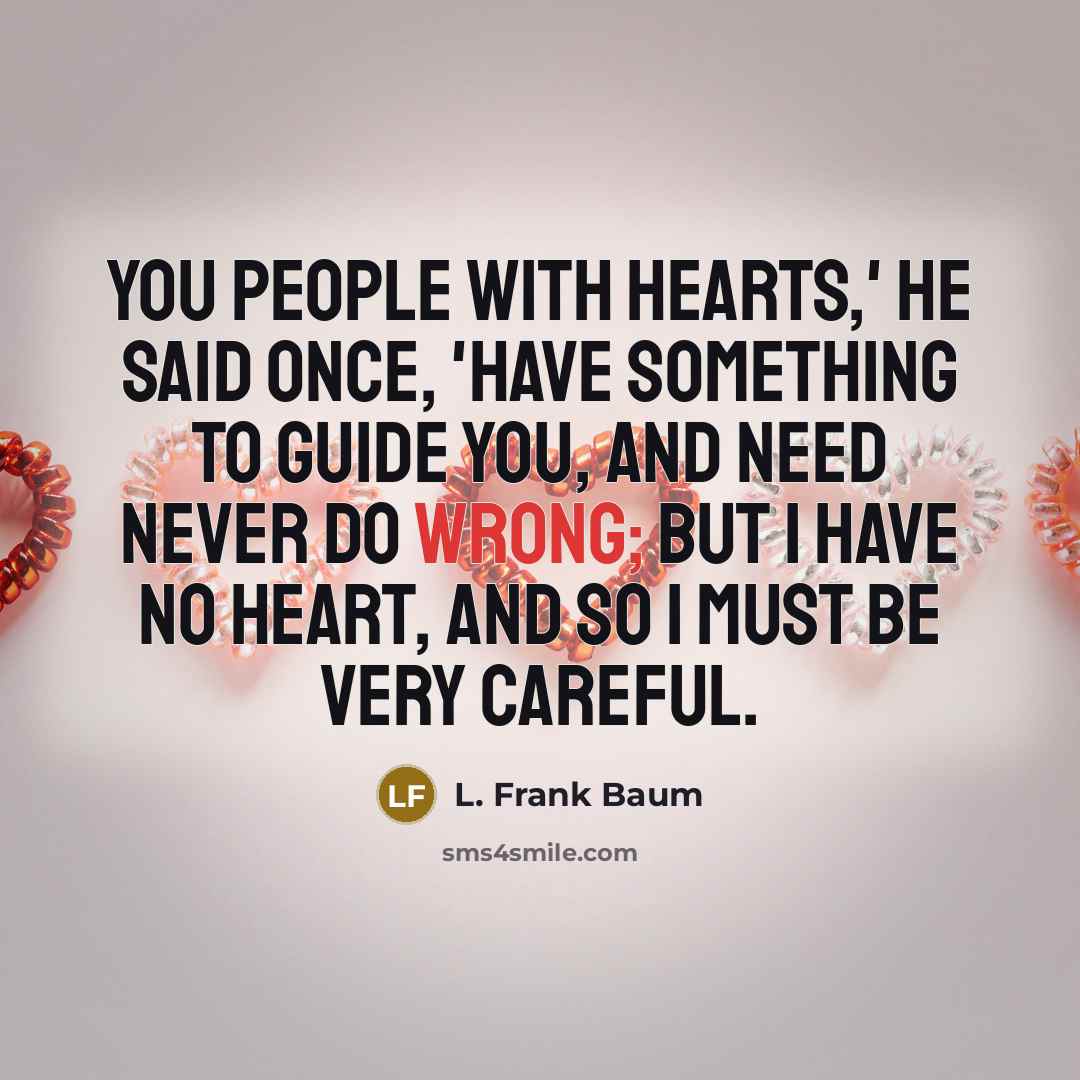 “You people with hearts,' he said once, 'have something to…” quote by L. Frank Baum