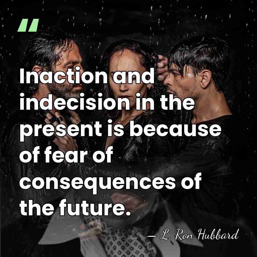 Inaction and indecision in the present is because of fear of consequences&hellip; - L. Ron Hubbard