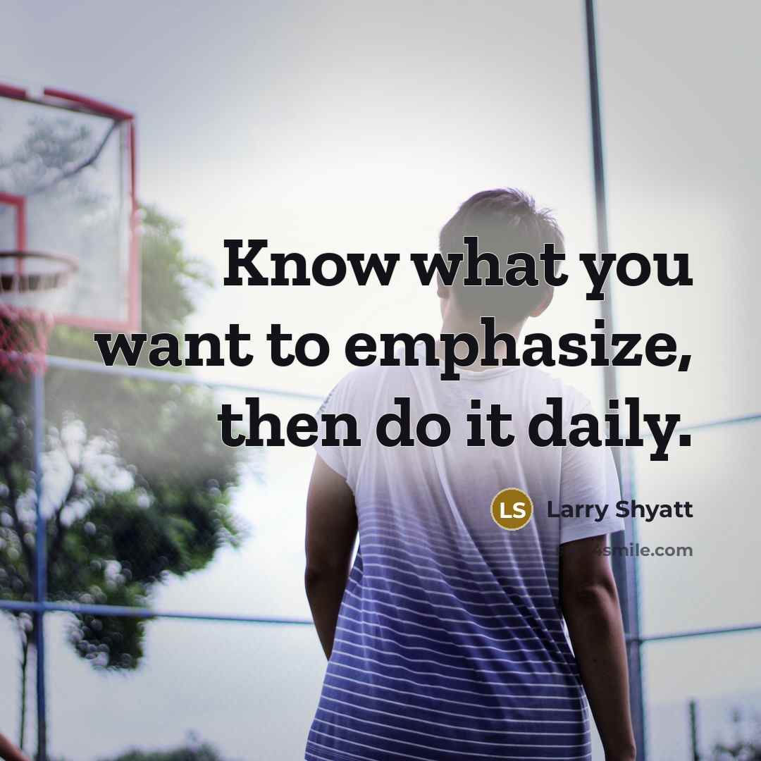 “Know what you want to emphasize, then do it daily.…” quote by Larry Shyatt