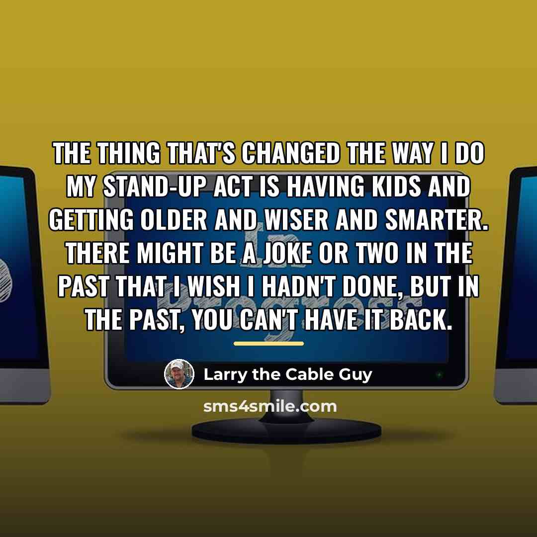 “The thing that's changed the way I do my stand-up…” quote by Larry the Cable Guy