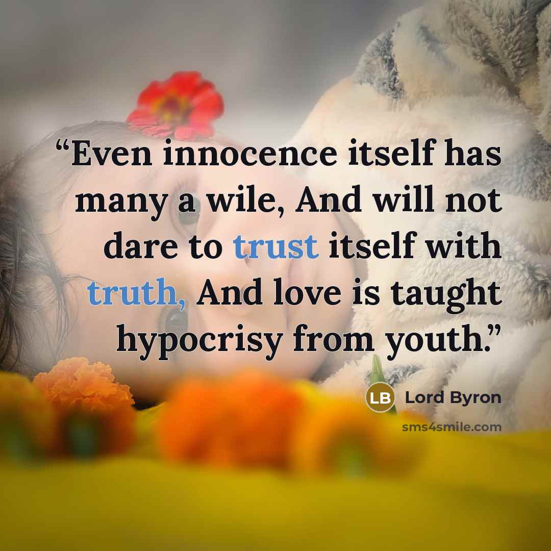 “Even innocence itself has many a wile, And will not dare to trust itself with truth, And love is taught hypocrisy from youth.” quote by Lord Byron