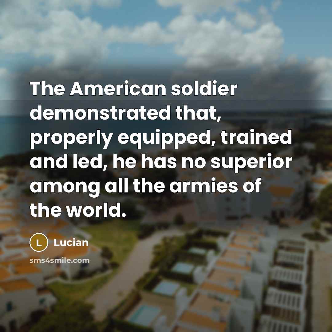 “The American soldier demonstrated that, properly equipped, trained and led,…” quote by Lucian