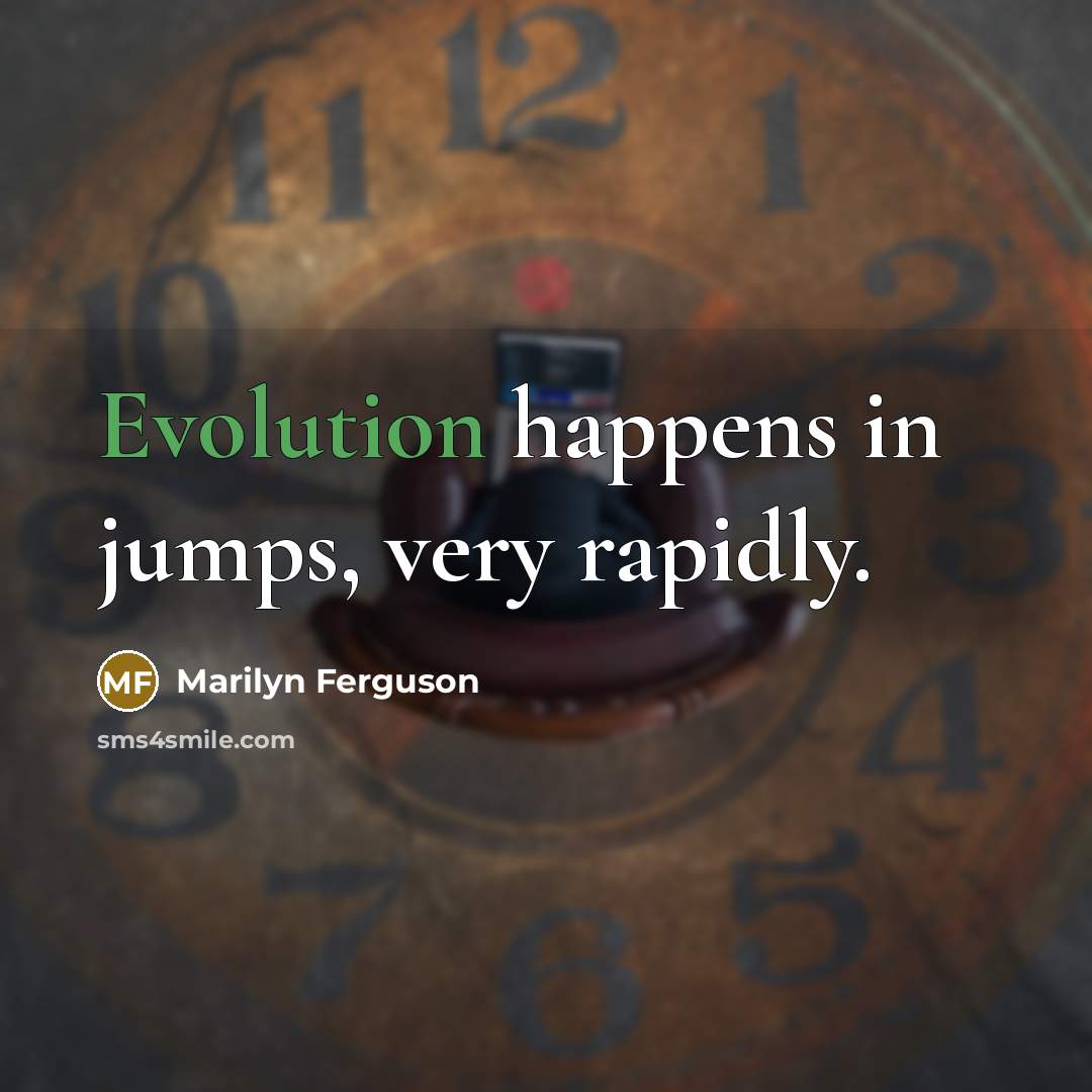 “Evolution happens in jumps, very rapidly.…” quote by Marilyn Ferguson