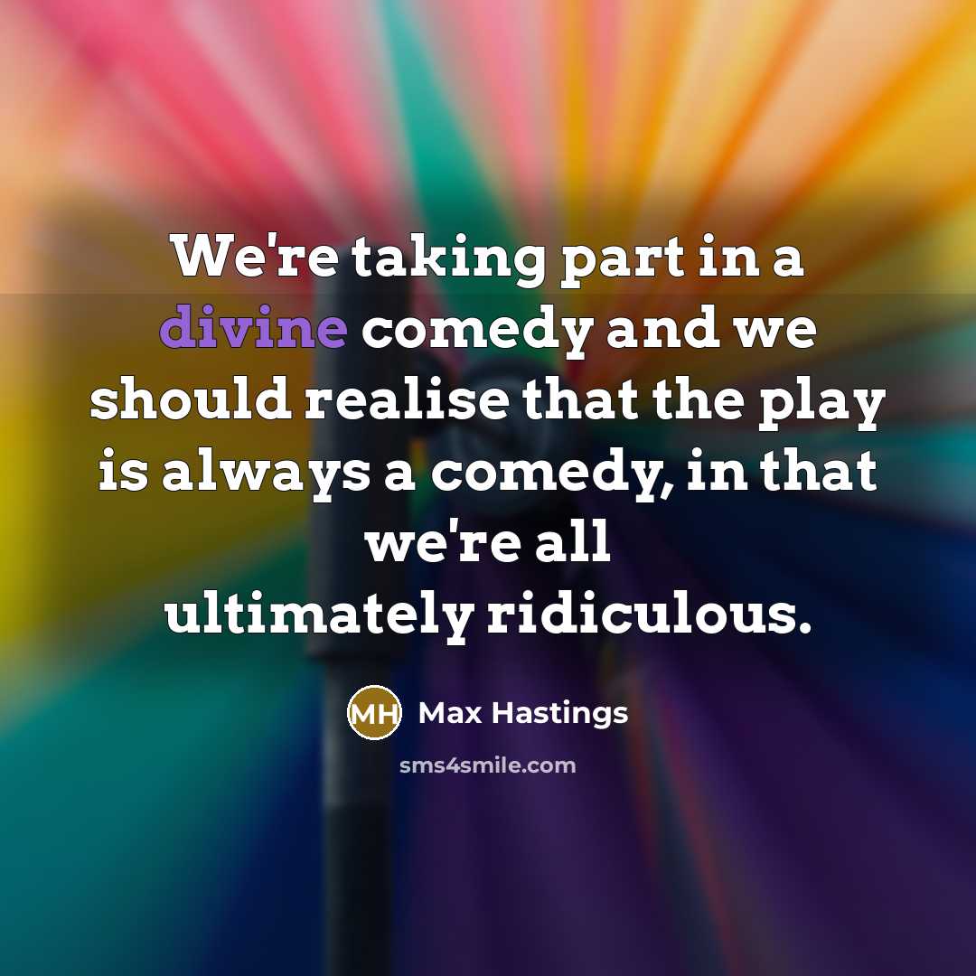 “We're taking part in a divine comedy and we should…” quote by Max Hastings