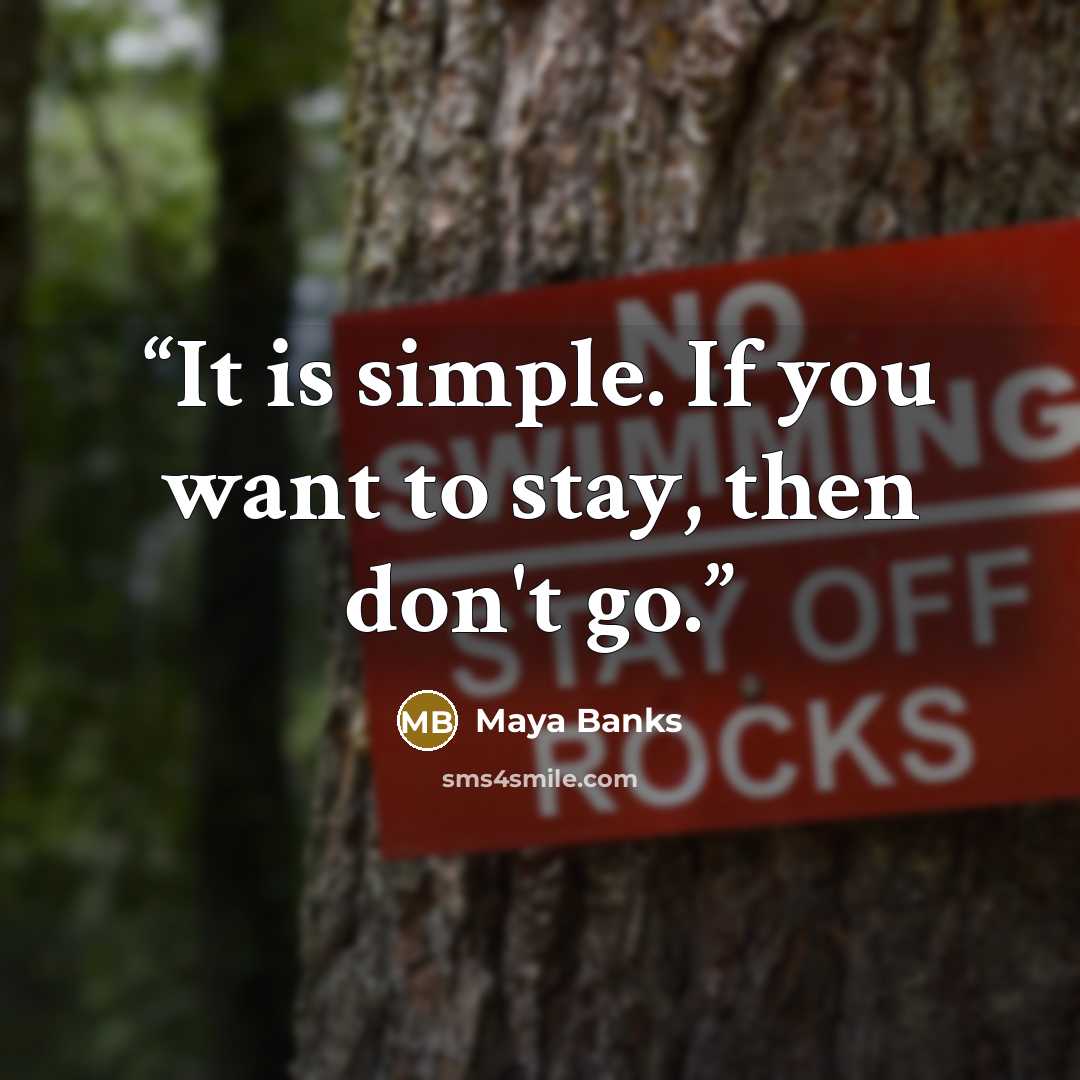 “It is simple. If you want to stay, then don't go.” quote by Maya Banks