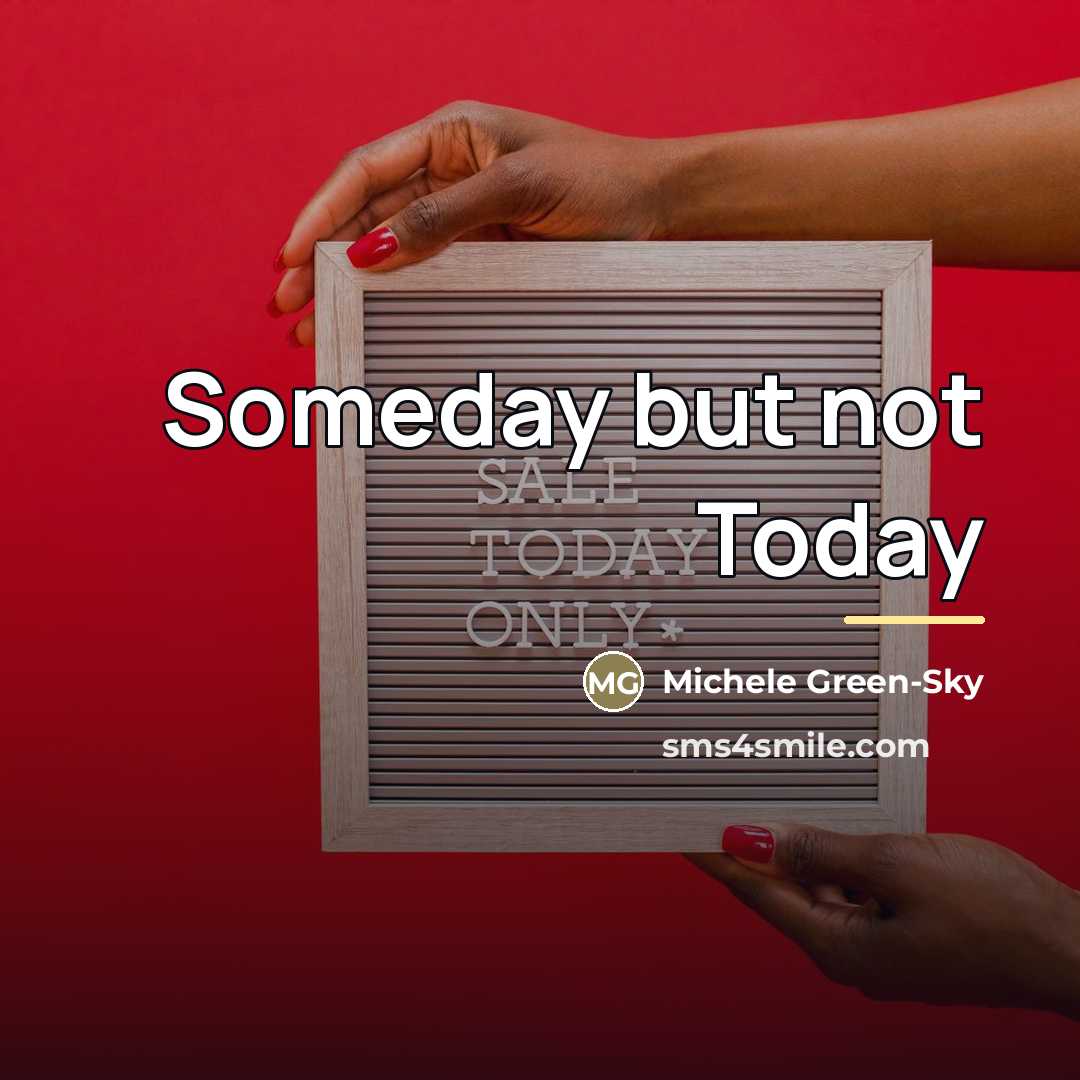 “Someday but not Today…” quote by Michele Green-Sky