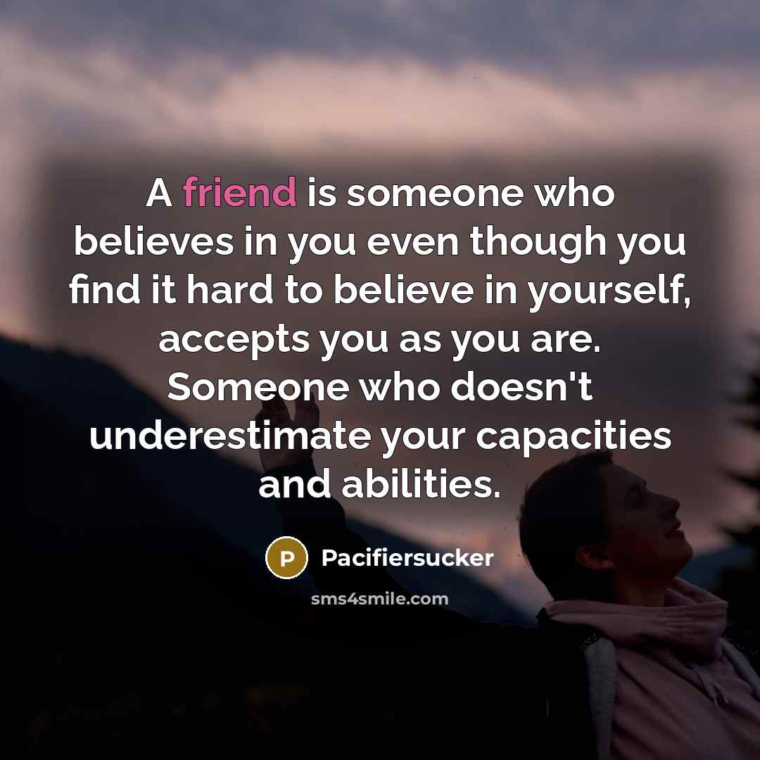“A friend is someone who believes in you even though…” quote by Pacifiersucker