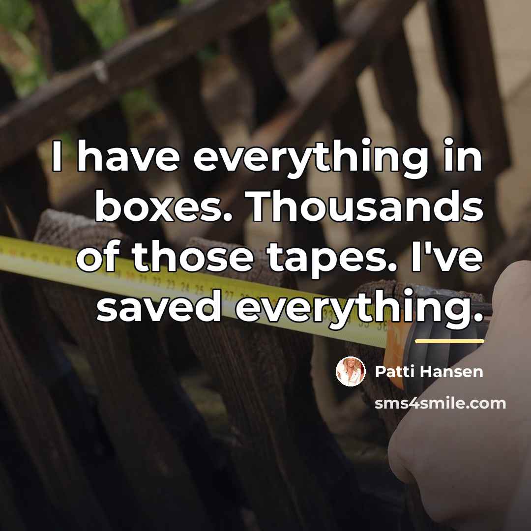 “I have everything in boxes. Thousands of those tapes. I've…” quote by Patti Hansen