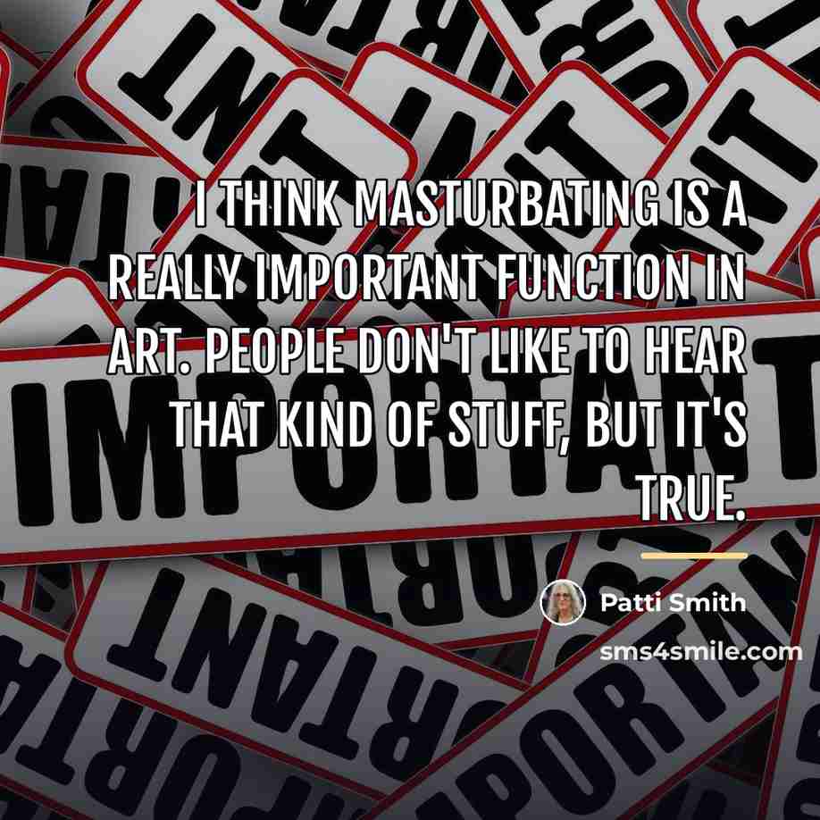 “I think masturbating is a really important function in art.…” quote by Patti Smith