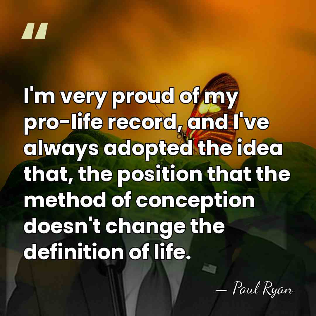 I'm very proud of my pro-life record, and I've always adopted the&hellip; - Paul Ryan