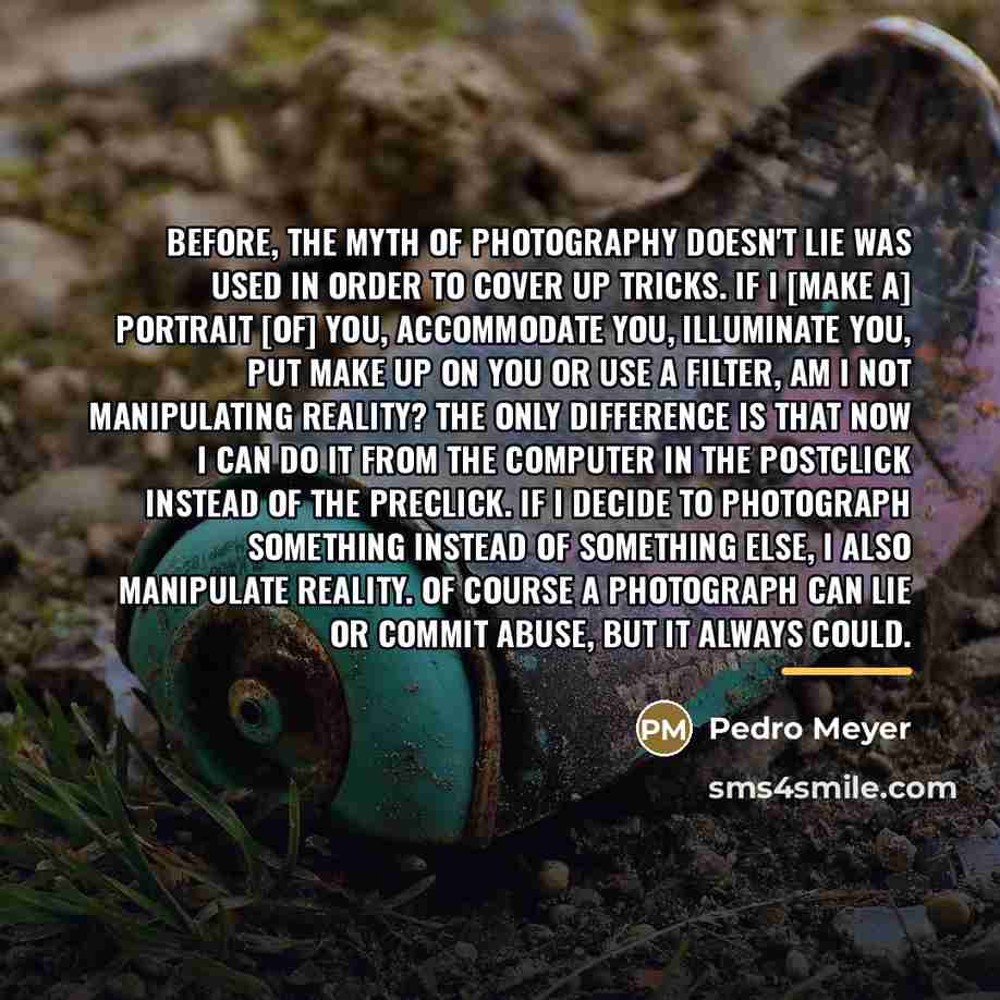 “Before, the myth of photography doesn't lie was used in…” quote by Pedro Meyer