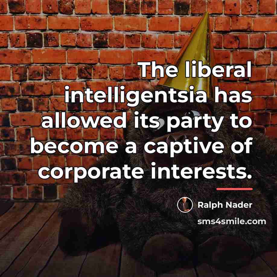 “The liberal intelligentsia has allowed its party to become a…” quote by Ralph Nader