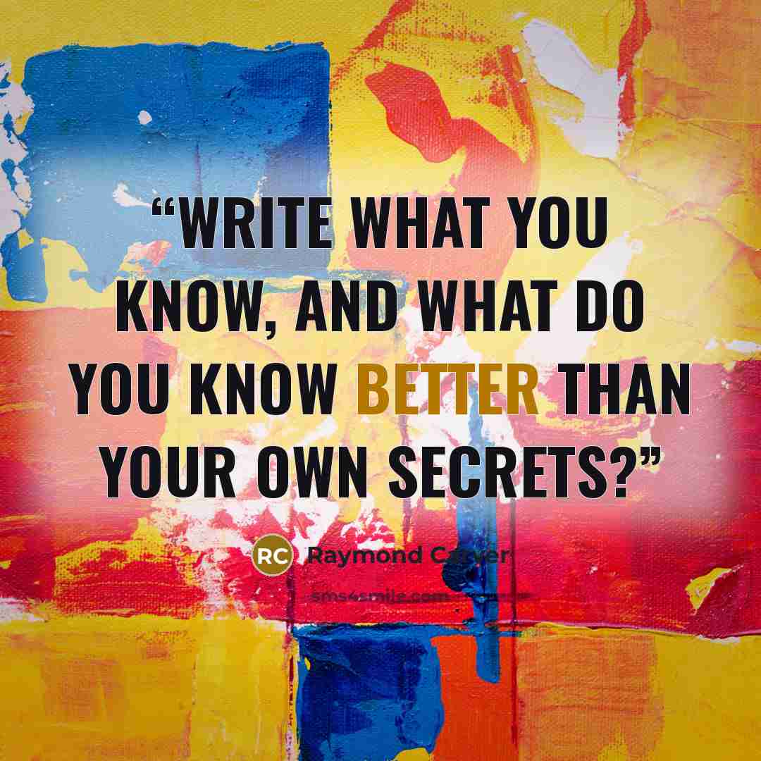 “Write what you know, and what do you know better than your own secrets?” quote by Raymond Carver