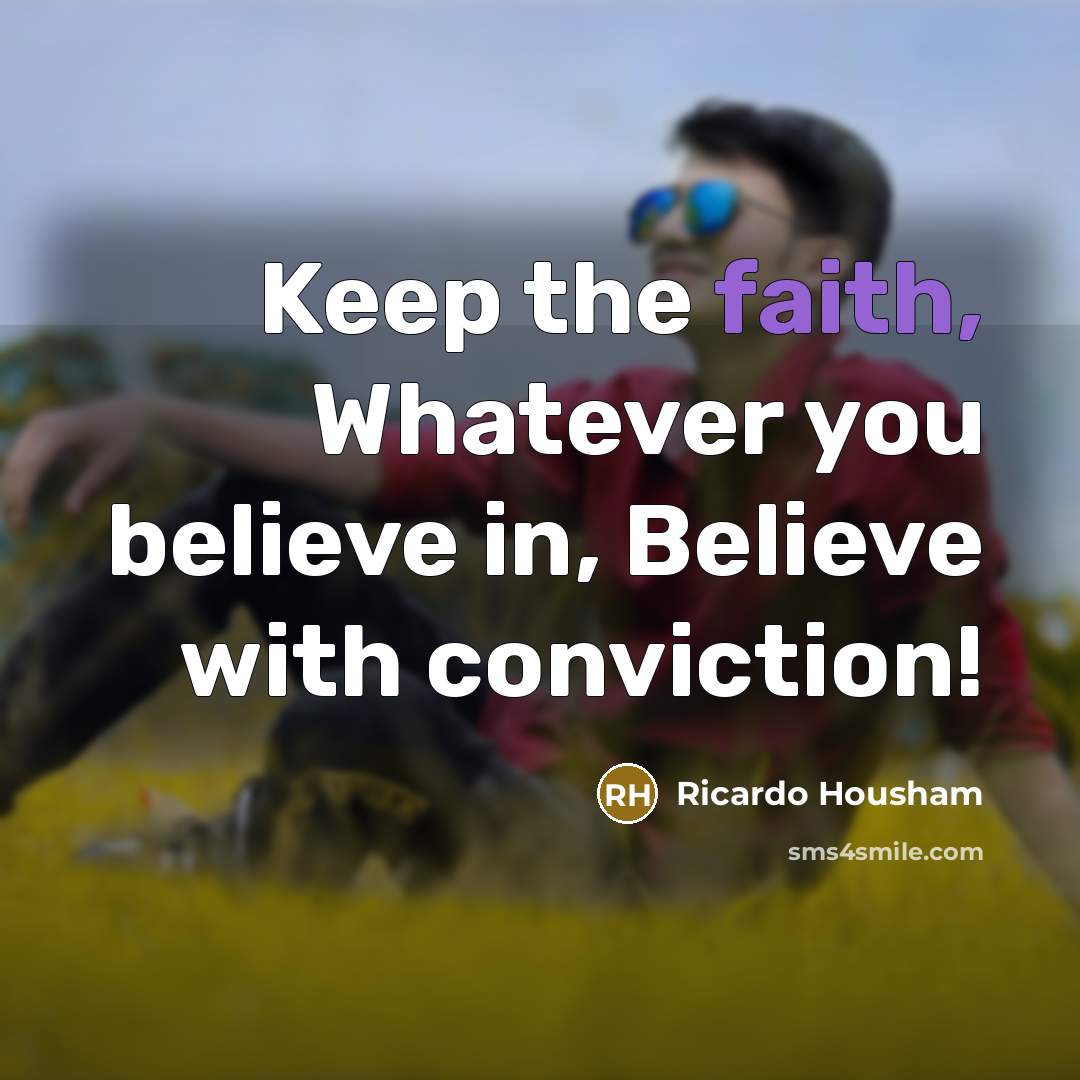 “Keep the faith, Whatever you believe in, Believe with conviction!…” quote by RICARDO HOUSHAM