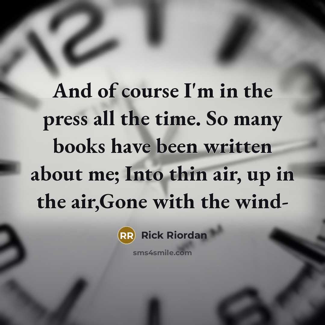 “And of course I'm in the press all the time.…” quote by Rick Riordan