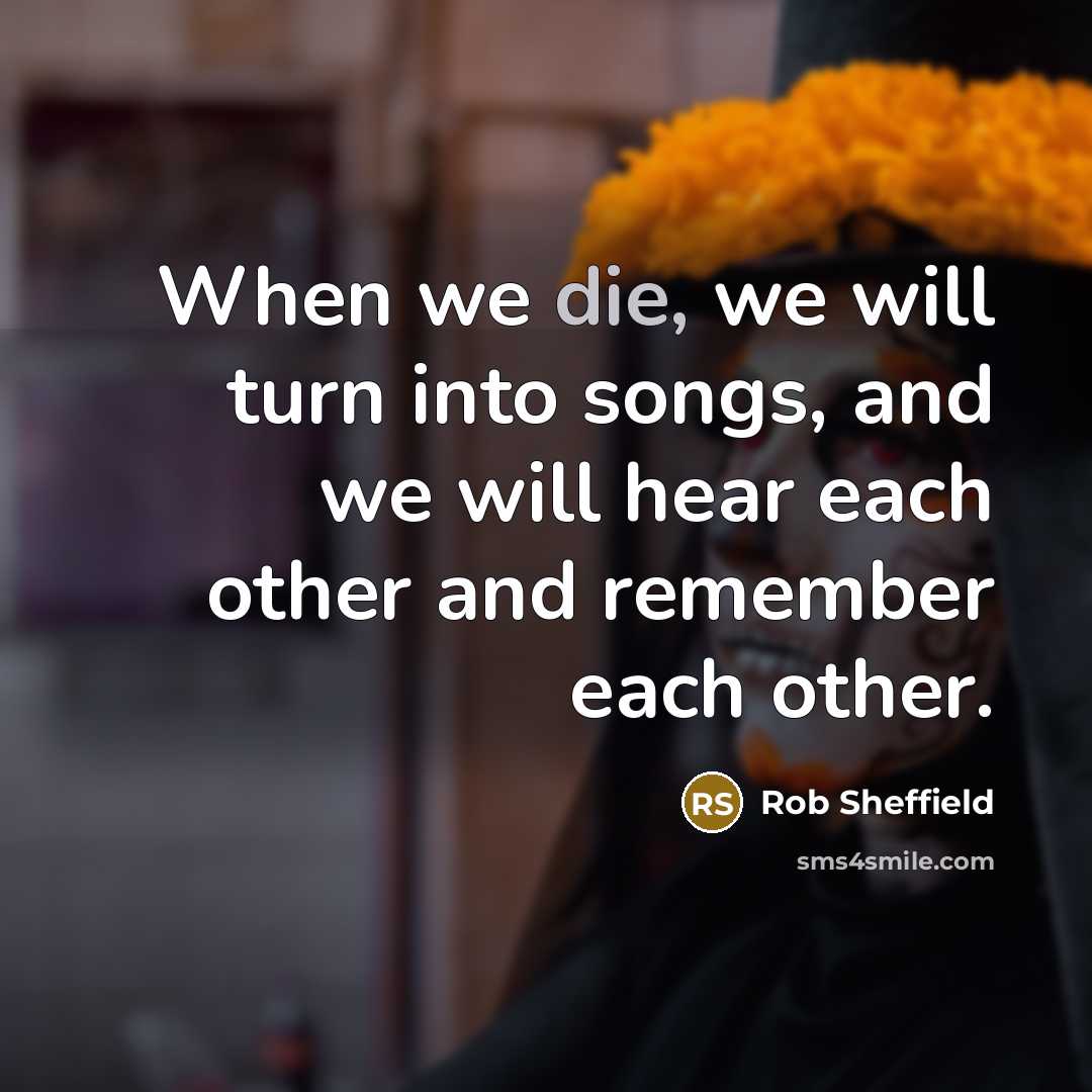 “When we die, we will turn into songs, and we…” quote by Rob Sheffield