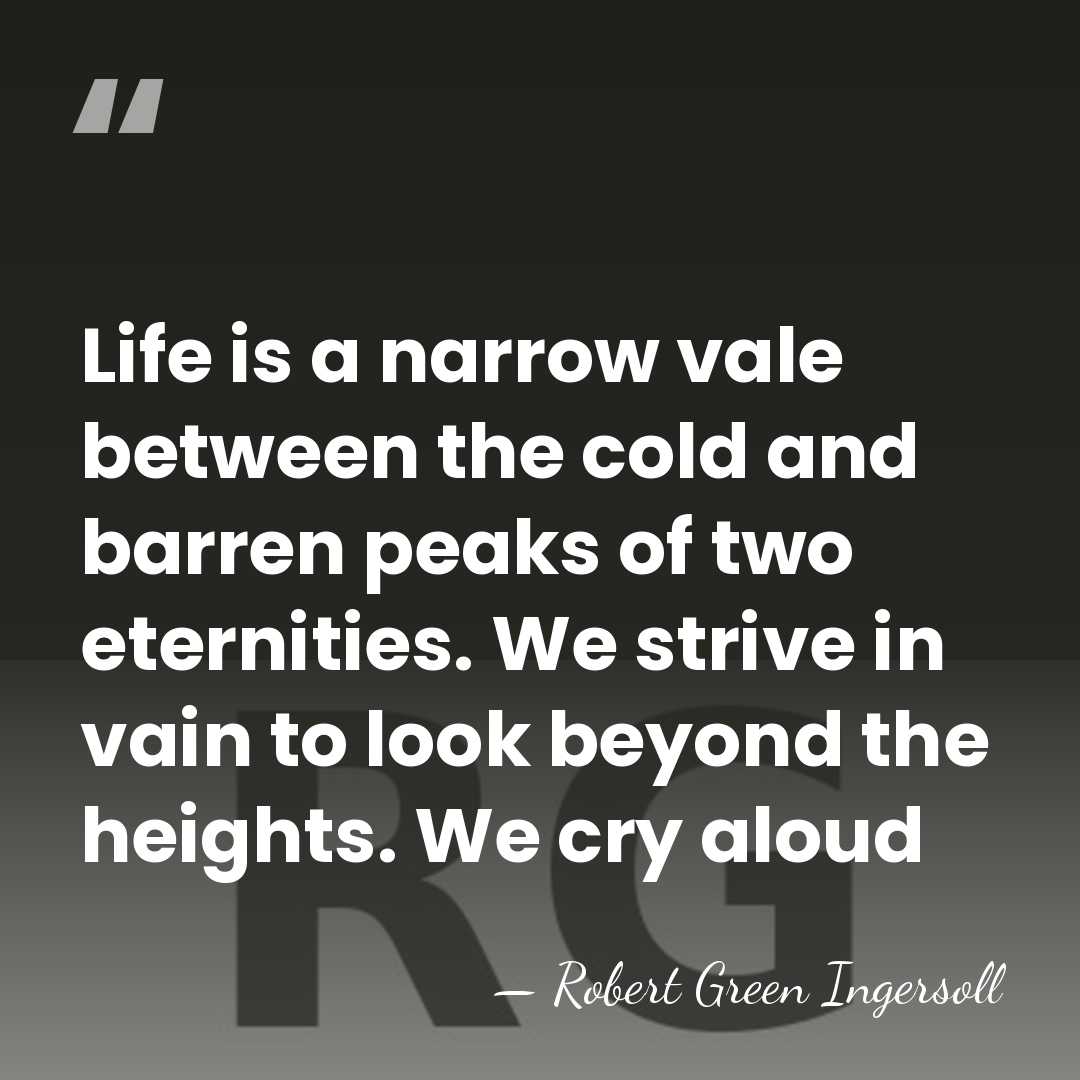 Life is a narrow vale between the cold and barren peaks of&hellip; - Robert Green Ingersoll