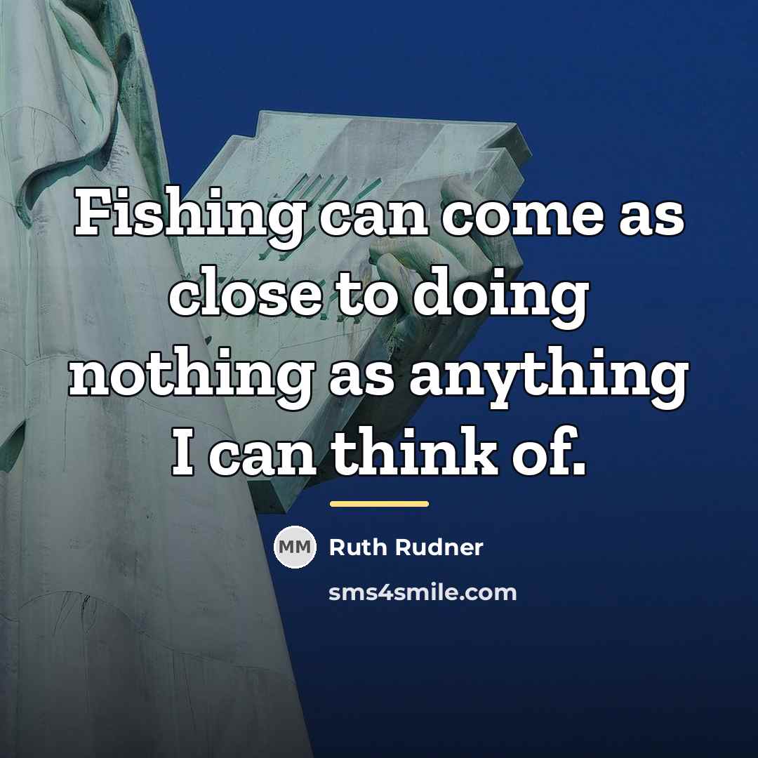 “Fishing can come as close to doing nothing as anything…” quote by Ruth Rudner