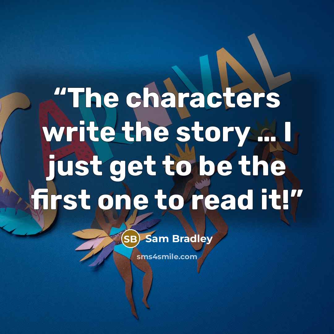 “The characters write the story … I just get to be the first one to read it!” quote by Sam Bradley