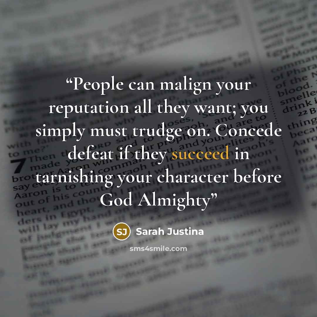 “People can malign your reputation all they want; you simply must trudge on. Concede defeat if they succeed in tarnishing your character before God Almighty” quote by Sarah Justina