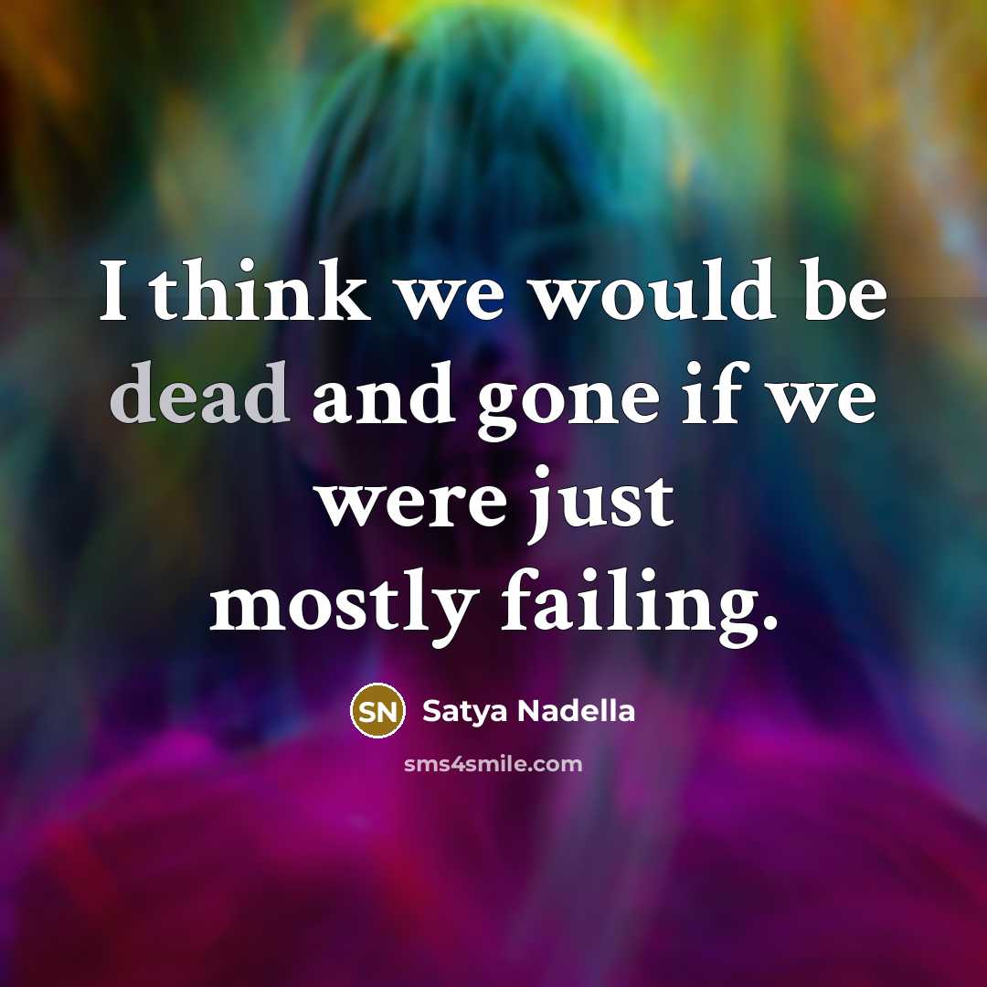“I think we would be dead and gone if we…” quote by Satya Nadella