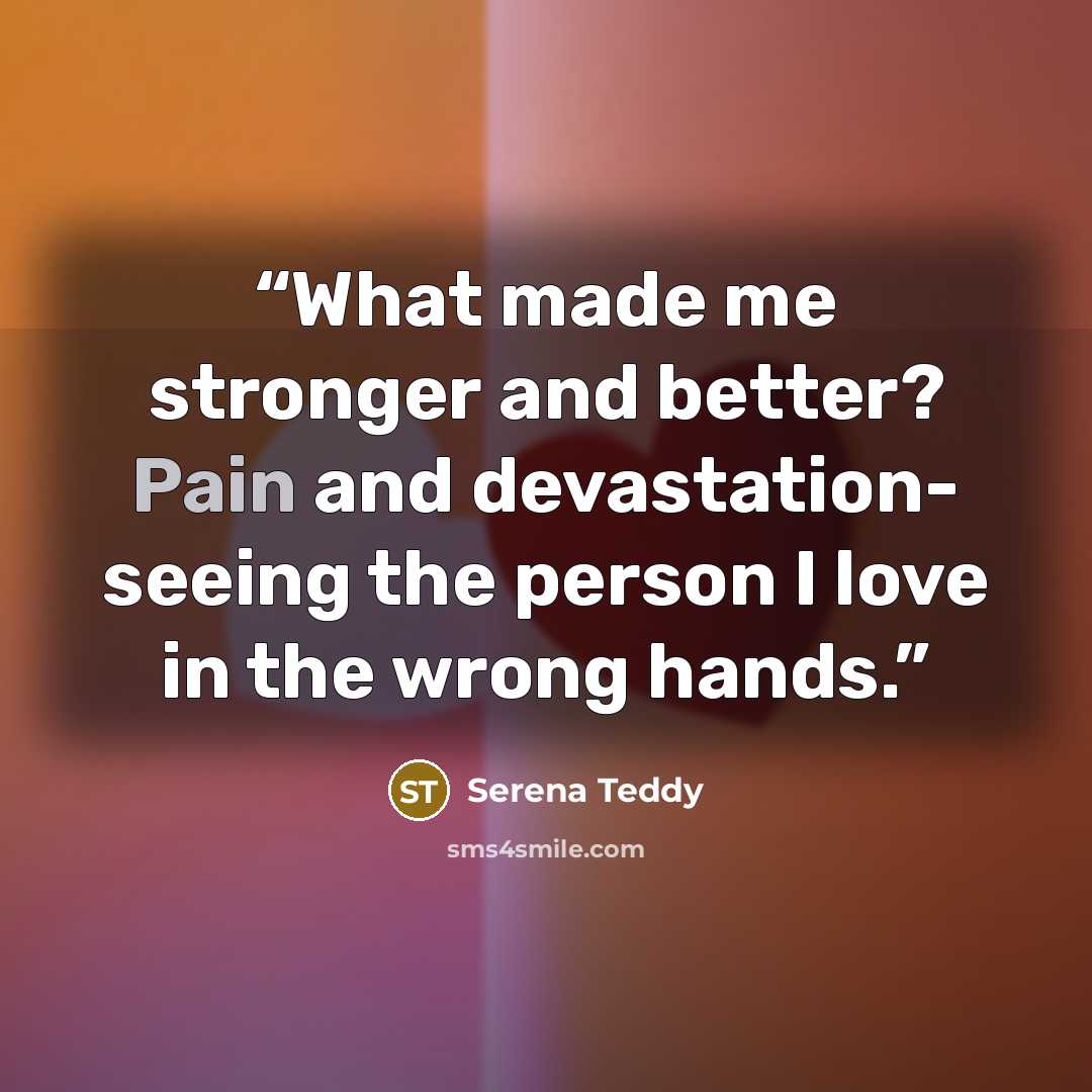 “What made me stronger and better? Pain and devastation- seeing the person I love in the wrong hands.” quote by Serena Teddy