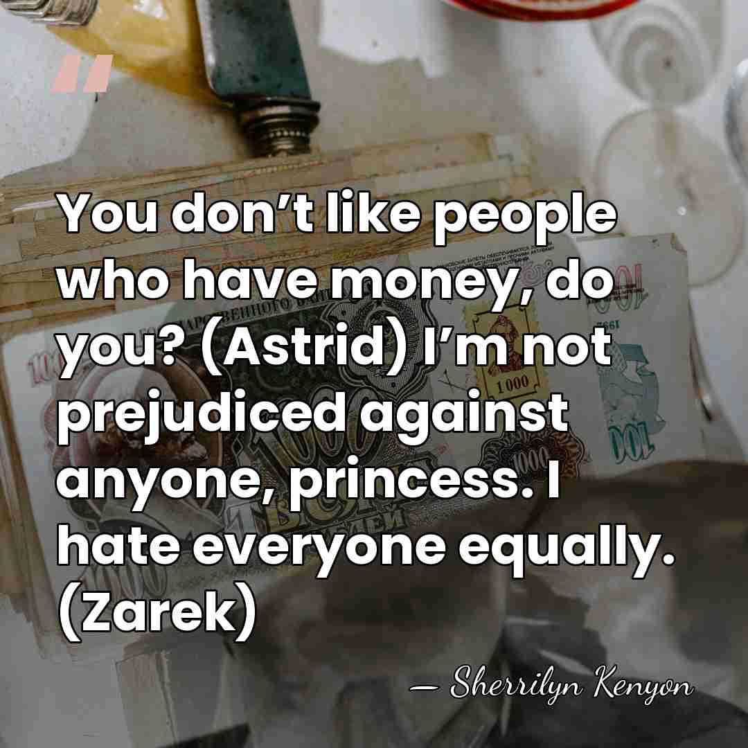 You don’t like people who have money, do you? (Astrid) I’m not&hellip; - Sherrilyn Kenyon