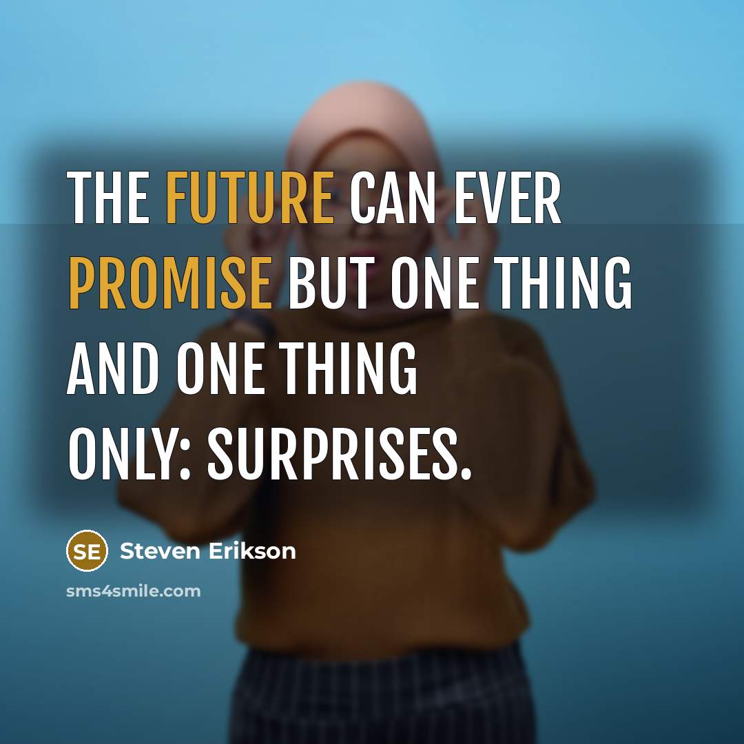 “The future can ever promise but one thing and one thing only: surprises.” quote by Steven Erikson