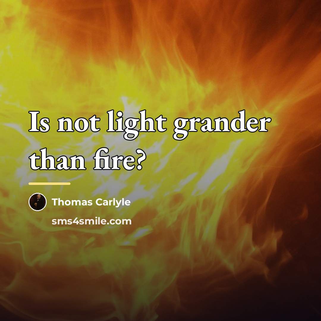 “Is not light grander than fire?…” quote by Thomas Carlyle