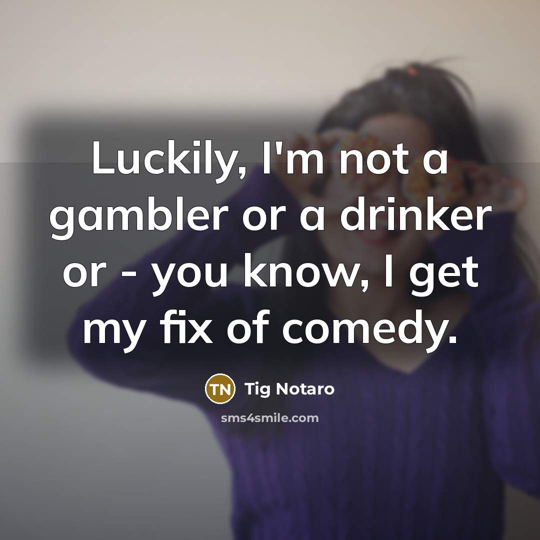 “Luckily, I'm not a gambler or a drinker or -…” quote by Tig Notaro
