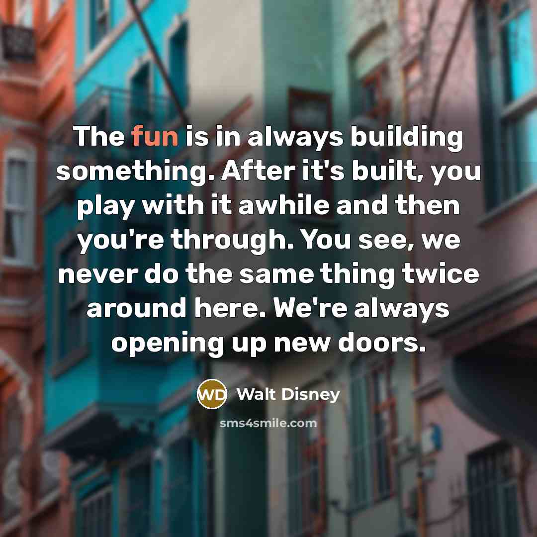 “The fun is in always building something. After it's built,…” quote by Walt Disney