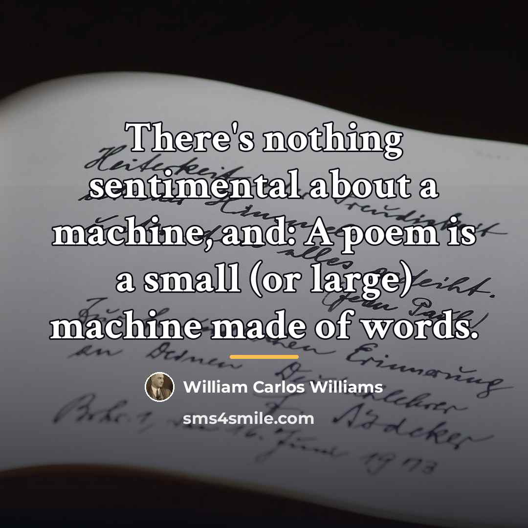 “There's nothing sentimental about a machine, and: A poem is…” quote by William Carlos Williams