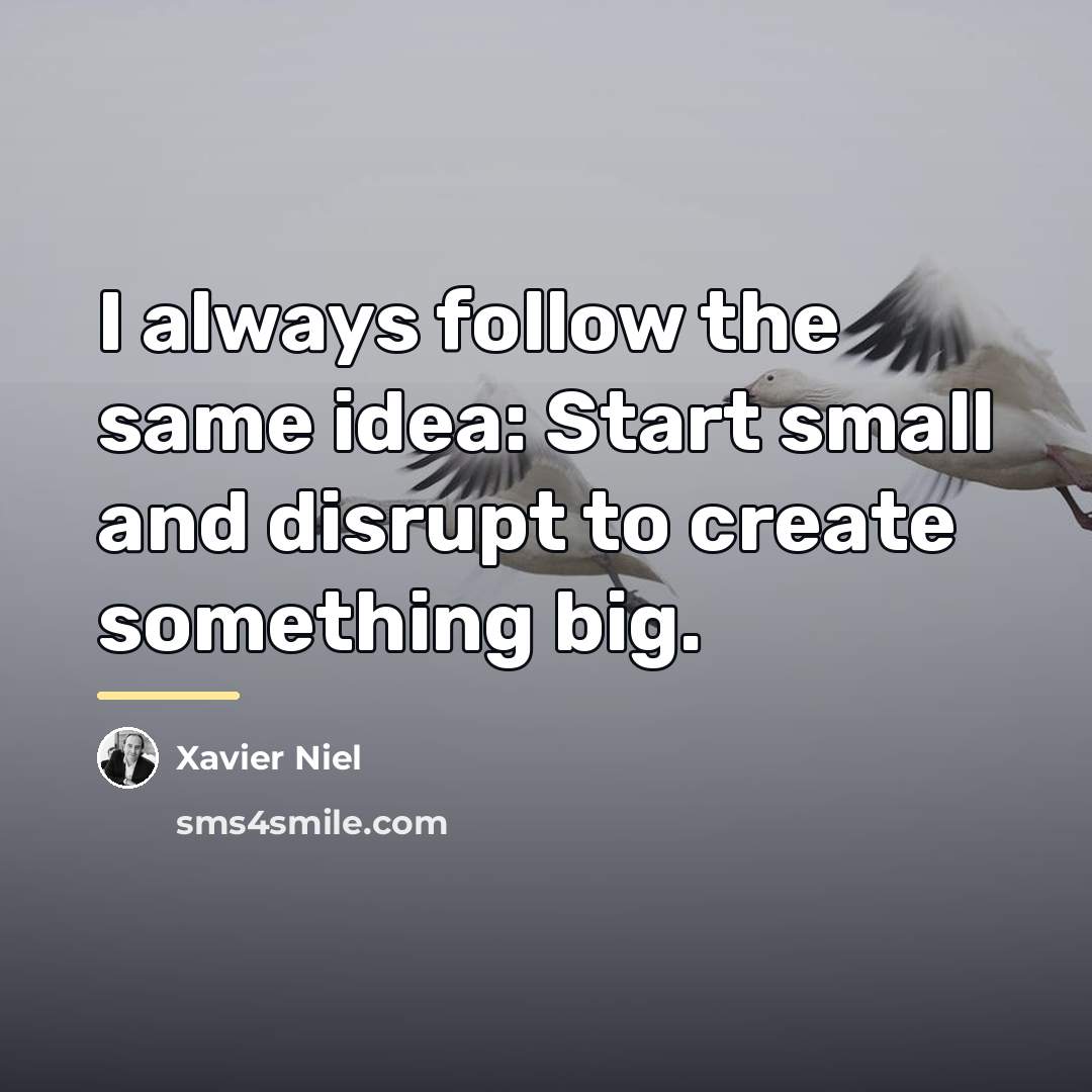 “I always follow the same idea: Start small and disrupt…” quote by Xavier Niel