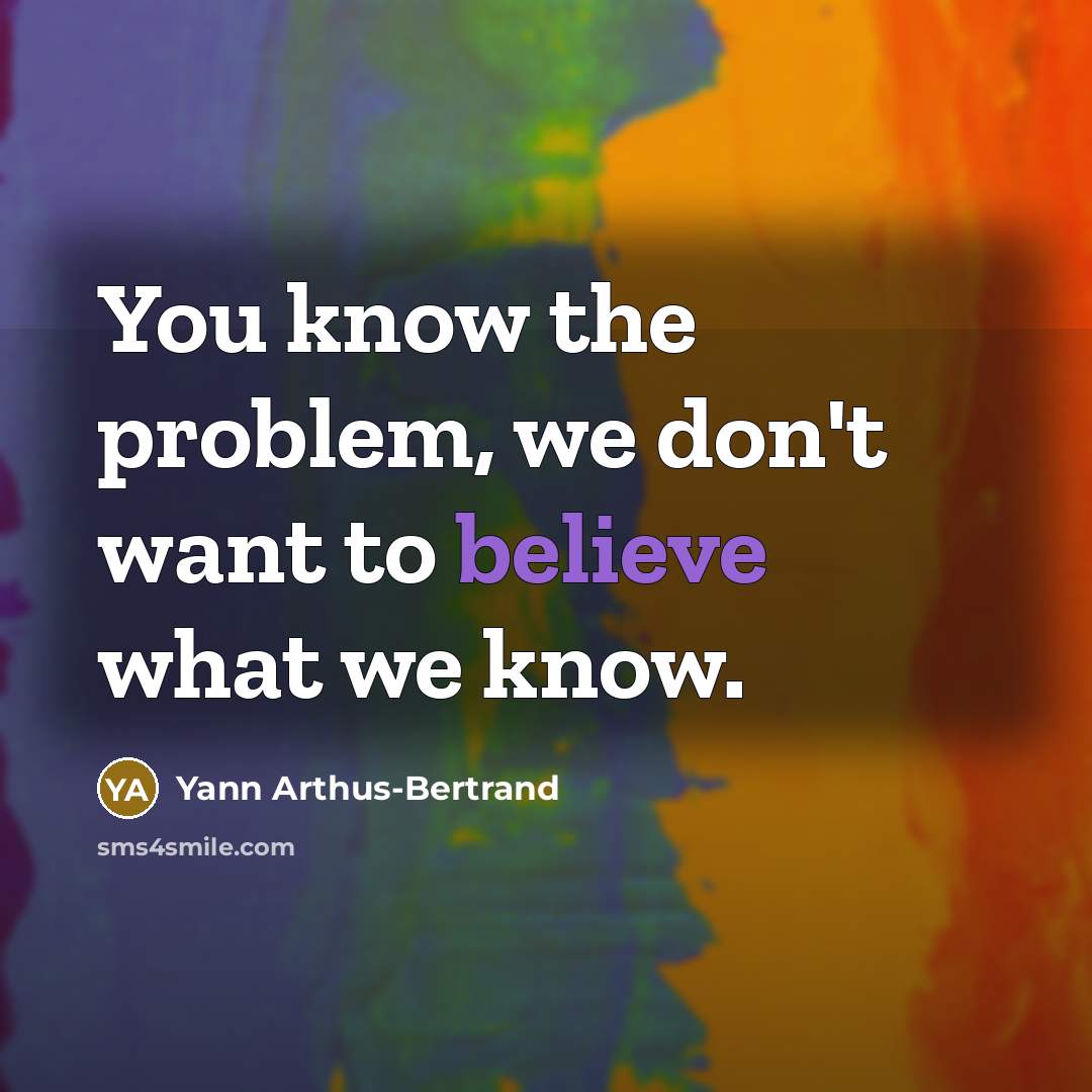 “You know the problem, we don't want to believe what…” quote by Yann Arthus-Bertrand