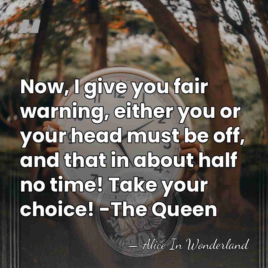 Now, I give you fair warning, either you or your head must&hellip; - Alice In Wonderland