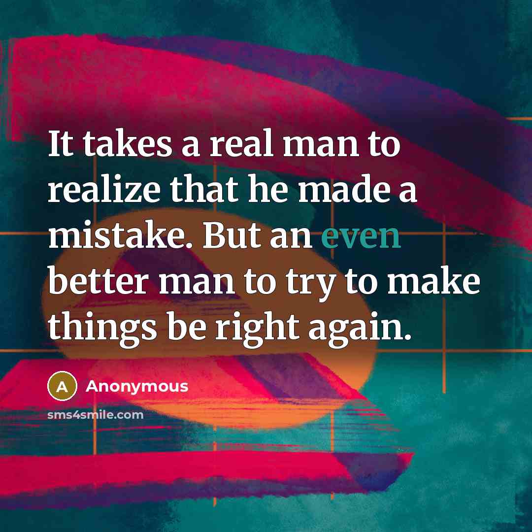 “It takes a real man to realize that he made…” quote by Anonymous