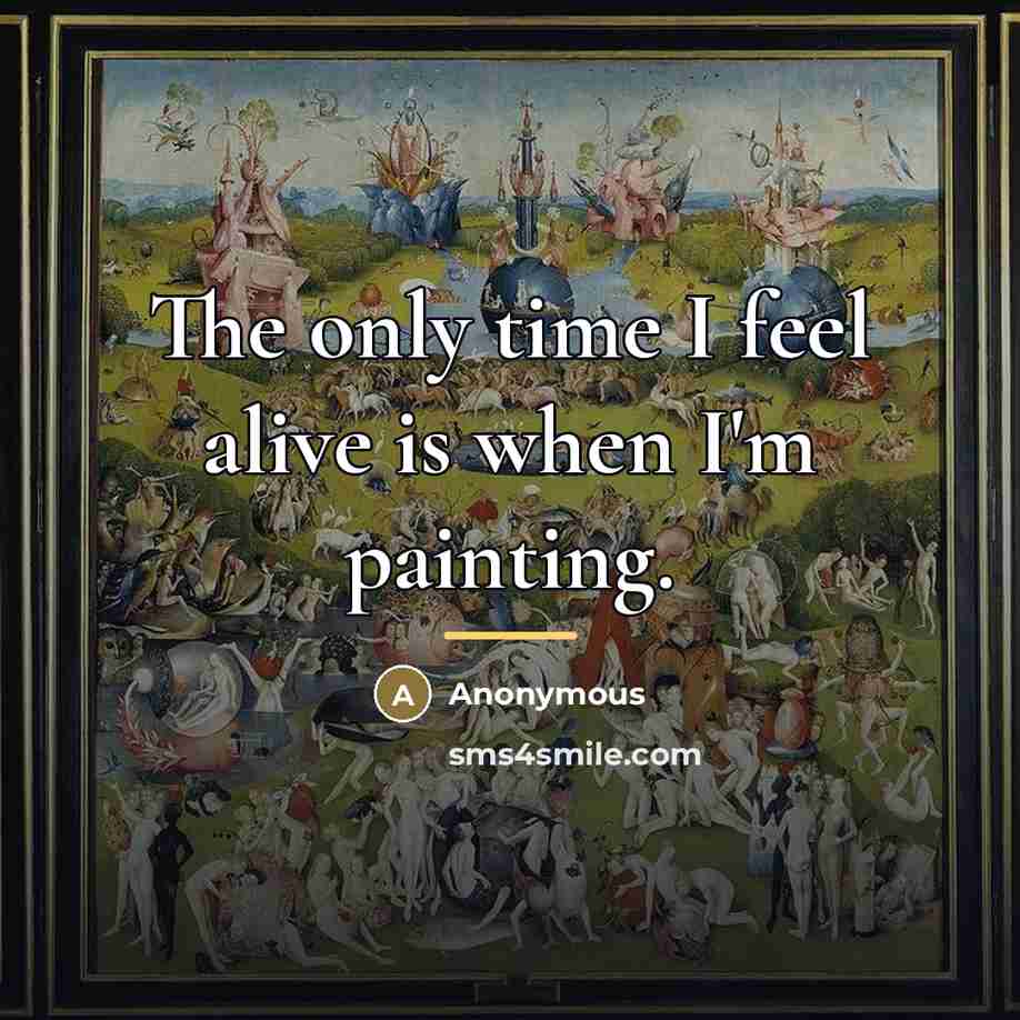 “The only time I feel alive is when I'm painting.…” quote by Anonymous