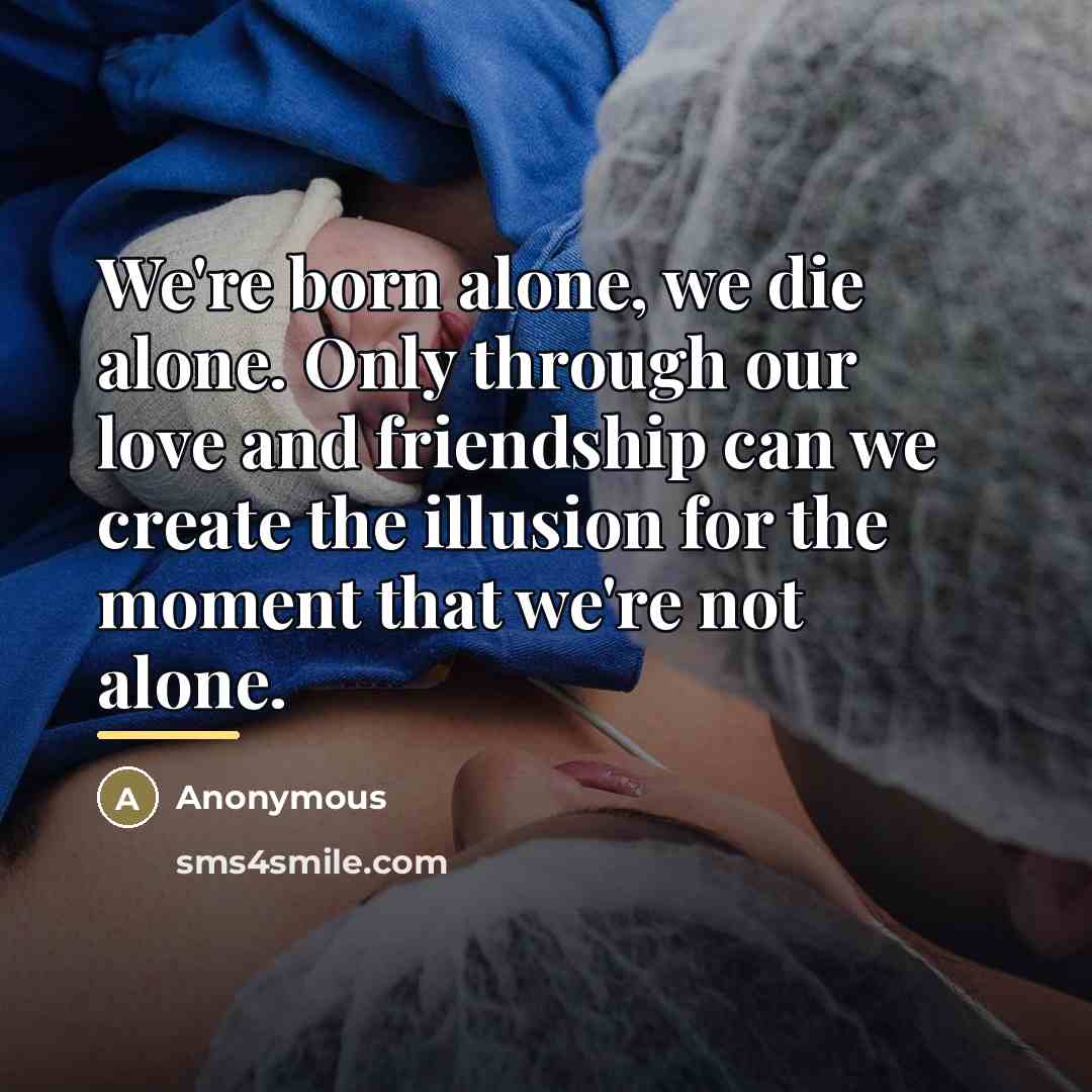 “We're born alone, we die alone. Only through our love…” quote by Anonymous