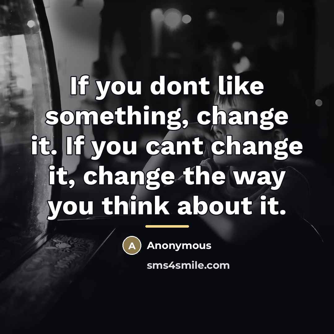 “If you dont like something, change it. If you cant…” quote by Anonymous