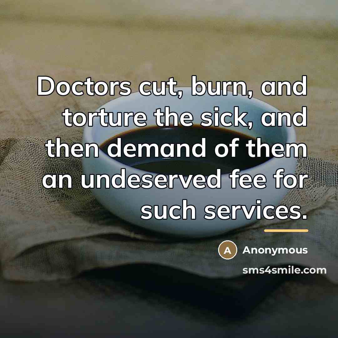 “Doctors cut, burn, and torture the sick, and then demand…” quote by Anonymous