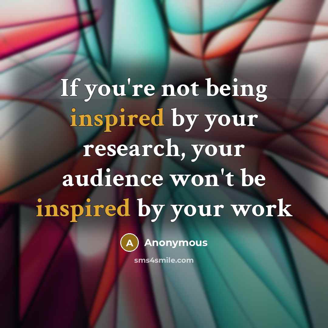 “If you're not being inspired by your research, your audience…” quote by Anonymous