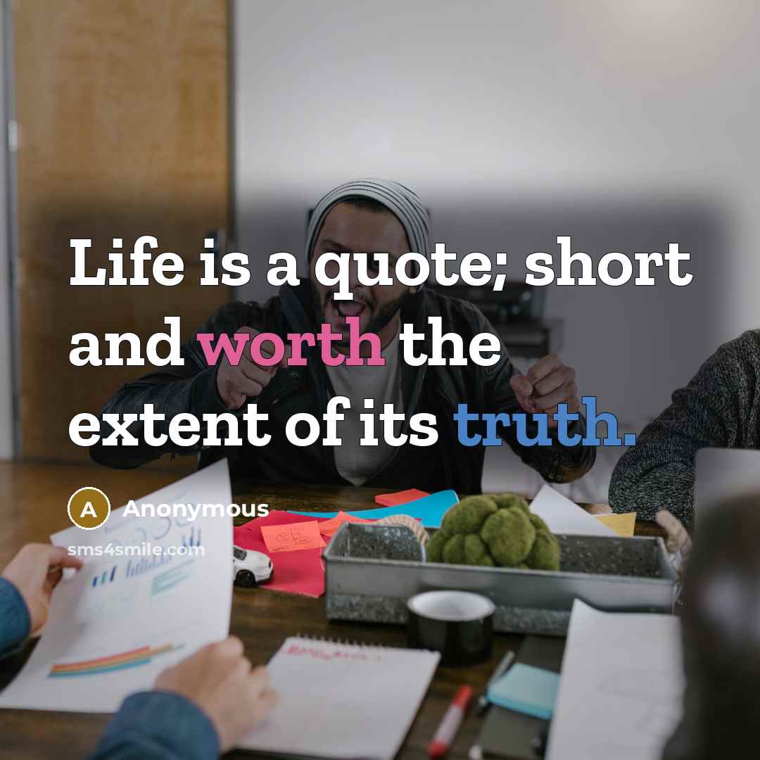 “Life is a quote; short and worth the extent of its truth.” quote by Anonymous