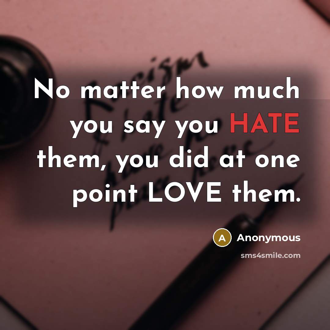 “No matter how much you say you HATE them, you did at one point LOVE them.” quote by Anonymous