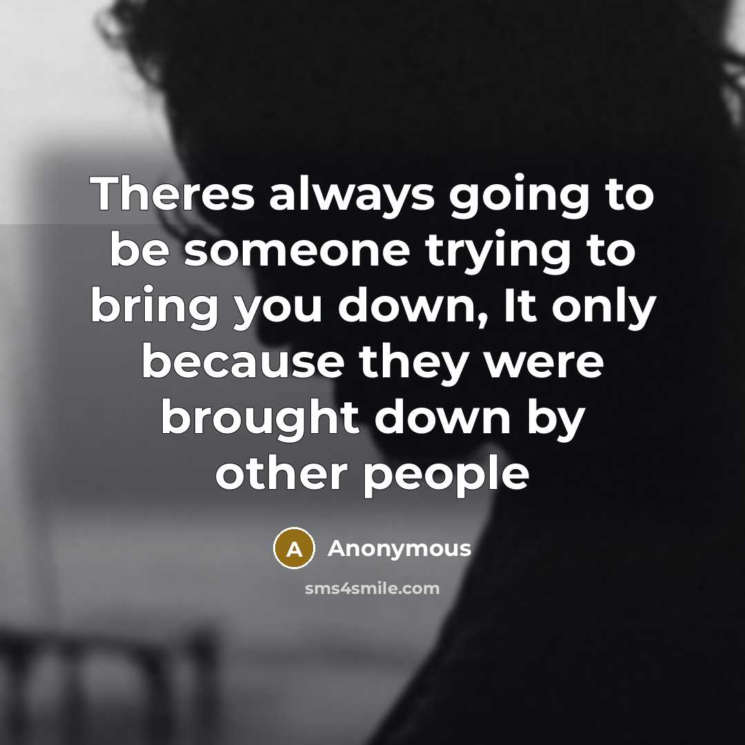 “Theres always going to be someone trying to bring you down, It only because they were brought down by other people” quote by Anonymous